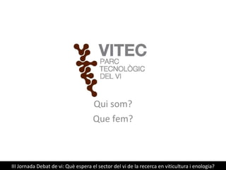 Qui som? Que fem? III Jornada Debat de vi:  Què espera el sector del vi de la recerca en viticultura i enologia? 