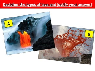 Decipher the types of lava and justify your answer!Decipher the types of lava and justify your answer!
A
B
 