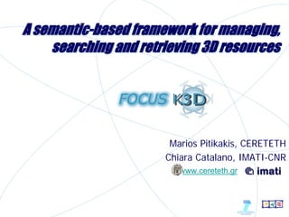 A semantic-based framework for managing,
    searching and retrieving 3D resources




                       Marios Pitikakis, CERETETH
                      Chiara Catalano, IMATI-CNR
                         www.cereteth.gr
 