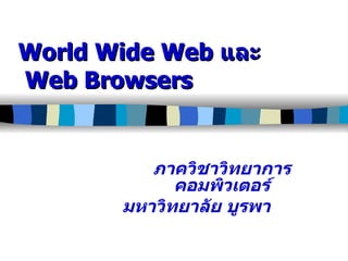 World Wide Web  และ Web Browsers ภาควิชาวิทยาการคอมพิวเตอร์ มหาวิทยาลัย บูรพา  
