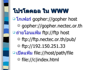 โปรโตคอล ใน  WWW โกเฟอร์   gopher://gopher host gopher://gopher.nectec.or.th ถ่ายโอนแฟ้ม   ftp://ftp host ftp://ftp.nectec.or.th/pub/ ftp://192.150.251.33 เปิดแฟ้ม   file://host/path/file file://c|index.html 