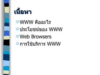 เนื้อหา WWW  คืออะไร  ประโยชน์ของ  WWW Web Browsers การใช้บริการ  WWW 