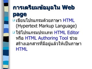 การเตรียมข้อมูลใน  Web page เขียนโปรแกรมด้วยภาษา  HTML  (Hypertext Markup Language) ใช้โปรแกรมประเภท  HTML Editor   หรือ  HTML Authoring Tool  ช่วยสร้างเอกสารที่มีอยู่แล้วให้เป็นภาษา  HTML 