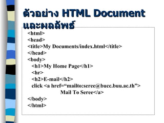 ตัวอย่าง  HTML Document  และผลลัพธ์ <html> <head> <title>My Documents/index.html</title> </head> <body> <h1>My Home Page</h1> <hr> <h2>E-mail</h2> click <a href=“mailto:seree@bucc.buu.ac.th”>  Mail To Seree</a> </body> </html> 