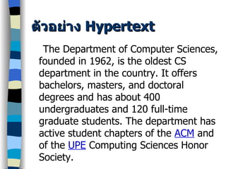 ตัวอย่าง  Hypertext The Department of Computer Sciences, founded in 1962, is the oldest CS department in the country. It offers bachelors, masters, and doctoral degrees and has about 400 undergraduates and 120 full-time graduate students. The department has active student chapters of the  ACM   and of the  UPE  Computing Sciences Honor Society. 