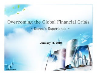 Overcoming the Global Financial Crisis
                - Korea ’s Experience -



                     January 11, 2010




Byongwon Bark                             1
 