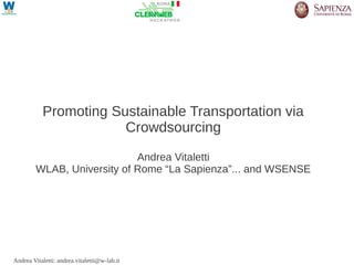 Promoting Sustainable Transportation via
                       Crowdsourcing

                             Andrea Vitaletti
         WLAB, University of Rome “La Sapienza”... and WSENSE




Andrea Vitaletti: andrea.vitaletti@w-lab.it
 