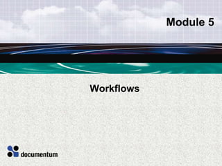 Module 5
Workflows
 