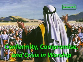 Lesson # 8 Conformity, Compromise, and Crisis in Worship 