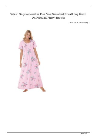 Sales!! Only Necessities Plus Size Pintucked Floral Long Gown
(ASINB004I77RZW) Review
2014-05-10 14:19:30 By .
page 1 / 3
 