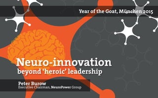 Neuro-innovation
Peter Burow
Executive Chairman, NeuroPower Group
beyond ‘heroic’ leadership
Year of the Goat, München 2015
 