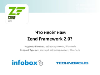 Что несёт нам Zend Framework 2.0?   Надежда Блинова ,  веб-программист , Wizartech Георгий Туревич , ведущий веб-программист ,   Wizartech 27 марта 2010 г. Санкт-Петербург 