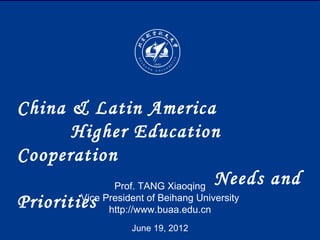 China & Latin America
       Higher Education
Cooperation
              Prof. TANG Xiaoqing
                                    Needs and
Priorities President of Beihang University
        Vice
             http://www.buaa.edu.cn
                  June 19, 2012
 