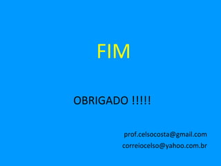 FIM

OBRIGADO !!!!!

         prof.celsocosta@gmail.com
        correiocelso@yahoo.com.br
 