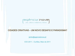 CIDADES CRIATIVAS – UM NOVO DESAFIO E PARADIGMA?


                  jpinto@agenciainova.pt

             CICI 2011 – Curitiba, Maio de 2011
 