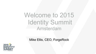 Mike Ellis, CEO, ForgeRock
Welcome to 2015
Identity Summit
Amsterdam
 