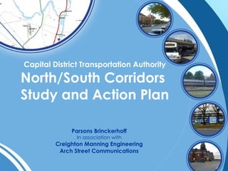 Capital District Transportation Authority North/South Corridors  Study and Action Plan Parsons Brinckerhoff In association with Creighton Manning Engineering Arch Street Communications 
