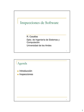 1
1
Inspecciones de Software
R. Casallas
Dpto. de Ingeniería de Sistemas y
Computación
Universidad de los Andes
2
Agenda
„ Introducción
„ Inspecciones
 