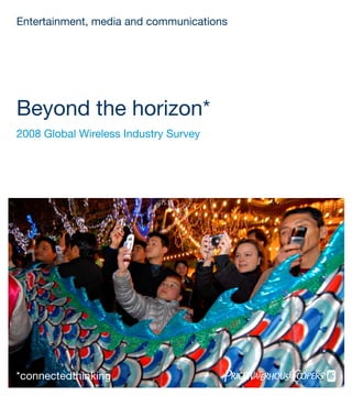 Entertainment, media and communications




Beyond the horizon*
2008 Global Wireless Industry Survey
 