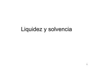 Liquidez y solvencia




                       1
 