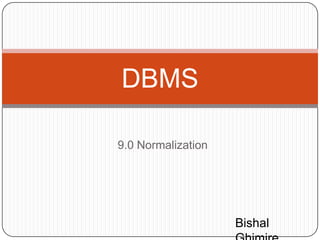 9.0 Normalization
DBMS
Bishal
 