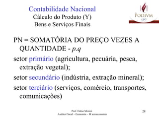 Contabilidade Nacional Cálculo do Produto (Y) Bens e Serviços Finais PN = SOMATÓRIA DO PREÇO VEZES A QUANTIDADE -  p.q  setor  primário  (agricultura, pecuária, pesca, extração vegetal); setor  secundário  (indústria, extração mineral); setor  terciário  (serviços, comércio, transportes, comunicações) 