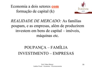 Economia a dois setores  com   formação de capital (k) REALIDADE DE MERCADO:  As famílias poupam, e as empresas, além de produzirem investem em bens de capital – imóveis, máquinas etc. POUPANÇA – FAMÍLIA INVESTIMENTO – EMPRESAS 