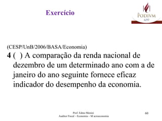 Exercício (CESP/UnB/2006/BASA/Economia) 4  (  ) A comparação da renda nacional de dezembro de um determinado ano com a de janeiro do ano seguinte fornece eficaz indicador do desempenho da economia. 