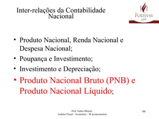 Inter-relações da Contabilidade Nacional Produto Nacional, Renda Nacional e Despesa Nacional; Poupança e Investimento; Investimento e Depreciação; Produto Nacional Bruto (PNB) e Produto Nacional Líquido ; 