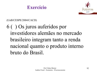 Exercício (UnB/CESPE/2004/CACD) 6 (  ) Os juros auferidos por investidores alemães no mercado brasileiro integram tanto a renda nacional quanto o produto interno bruto do Brasil. 