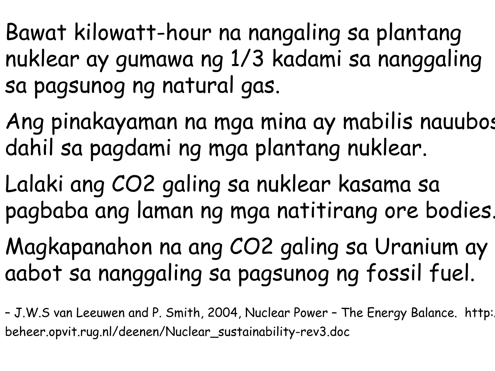 Bawat kilowatt-hour na nangaling sa plantang nuklear ay gumawa ng 1/3 kadami sa nanggaling sa pagsunog ng natural gas.  Ang pinakayaman na mga mina ay mabilis nauubos dahil sa pagdami ng mga plantang nuklear. Lalaki ang CO2 galing sa nuklear kasama sa pagbaba ang laman ng mga natitirang ore bodies. Magkapanahon na ang CO2 galing sa Uranium ay aabot sa nanggaling sa pagsunog ng fossil fuel. –  J.W.S van Leeuwen and P. Smith, 2004, Nuclear Power – The Energy Balance.  http://beheer.opvit.rug.nl/deenen/Nuclear_sustainability-rev3.doc   