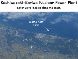 Kashiwazaki-Kariwa Nuclear Power Plant  Seven units lined up along the coast.  Waste-heat dump 