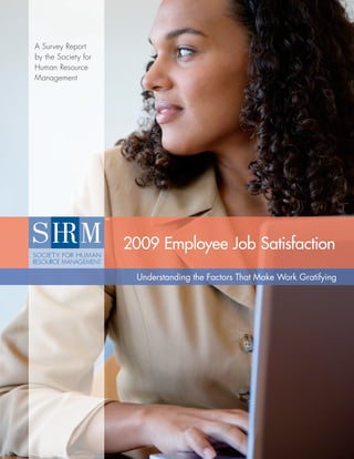 A Survey Report
by the Society for
Human Resource
Management




                     2009 Employee Job Satisfaction
                      Understanding the Factors That Make Work Gratifying
 