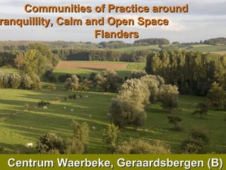 Communities of Practice around  Tranquillity, Calm and Open Space  in Flanders Centrum Waerbeke, Geraardsbergen (B) 