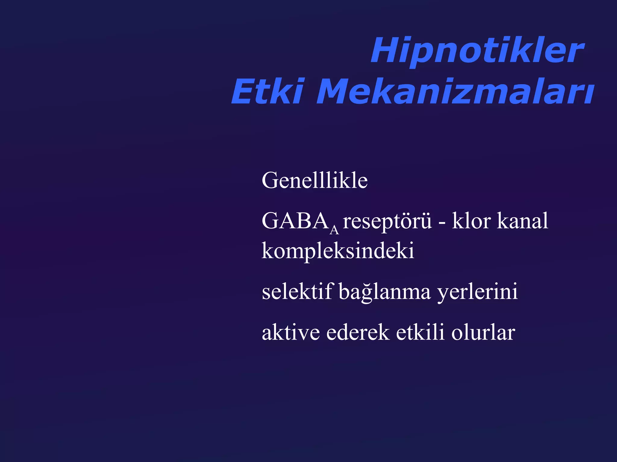 Hipnotikler
Etki Mekanizmaları

 Genelllikle
 GABAA reseptörü - klor kanal
 kompleksindeki
 selektif bağlanma yerlerini
 aktive ederek etkili olurlar
 