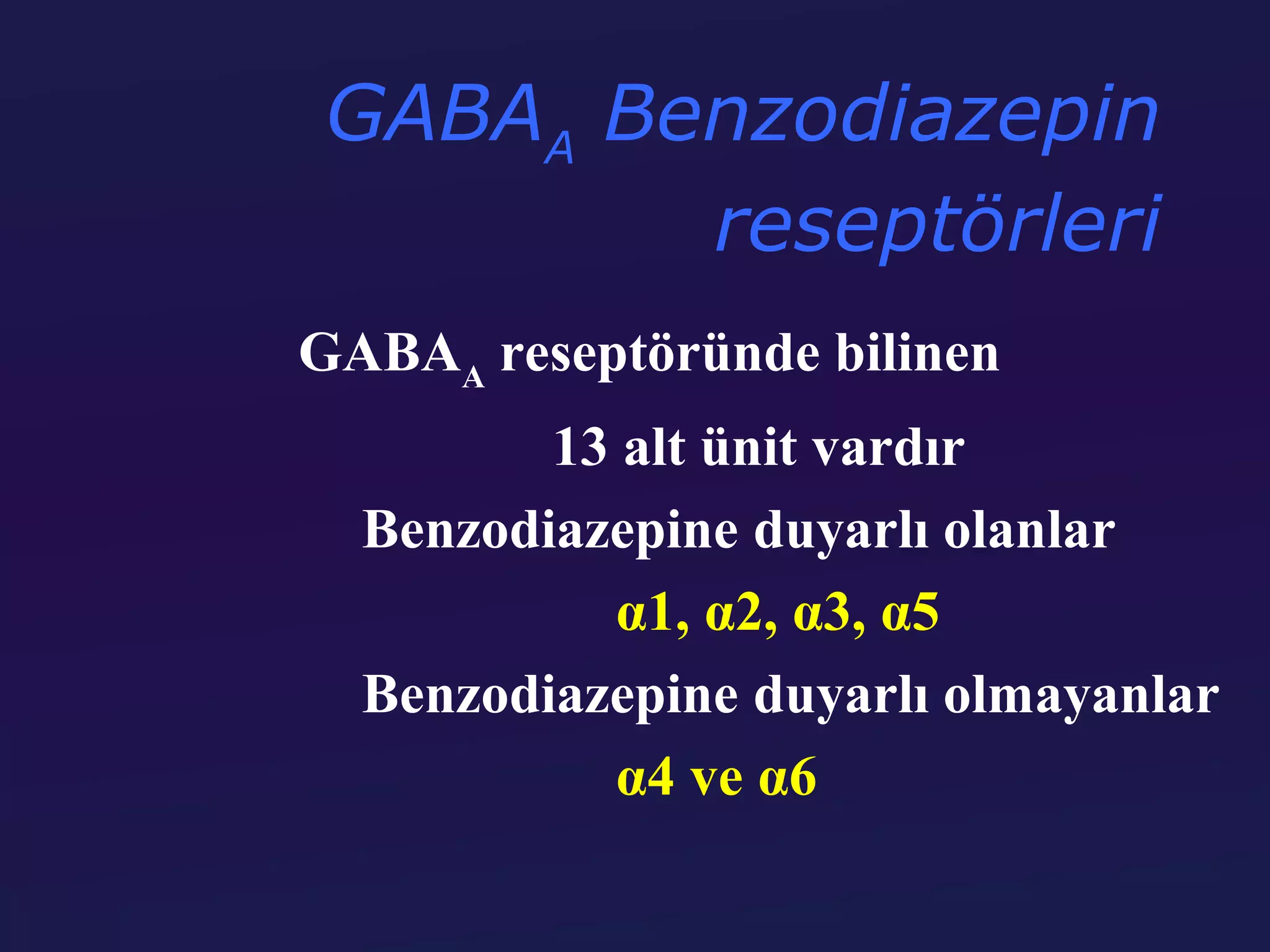 GABAA Benzodiazepin
        reseptörleri
GABAA reseptöründe bilinen
         13 alt ünit vardır
  Benzodiazepine duyarlı olanlar
           α1, α2, α3, α5
  Benzodiazepine duyarlı olmayanlar
           α4 ve α6
 