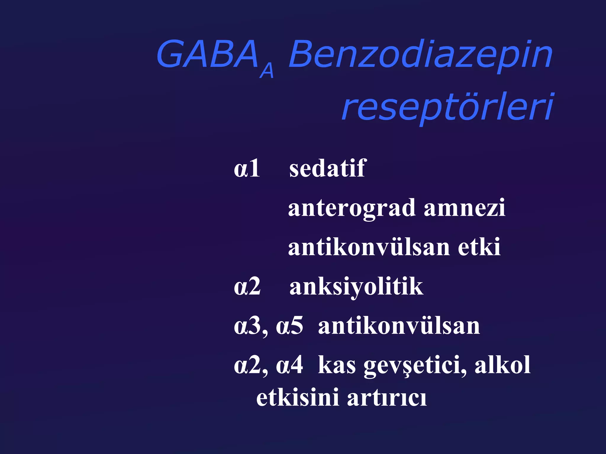 GABAA Benzodiazepin
        reseptörleri
   α1   sedatif
        anterograd amnezi
        antikonvülsan etki
   α2 anksiyolitik
   α3, α5 antikonvülsan
   α2, α4 kas gevşetici, alkol
     etkisini artırıcı
 