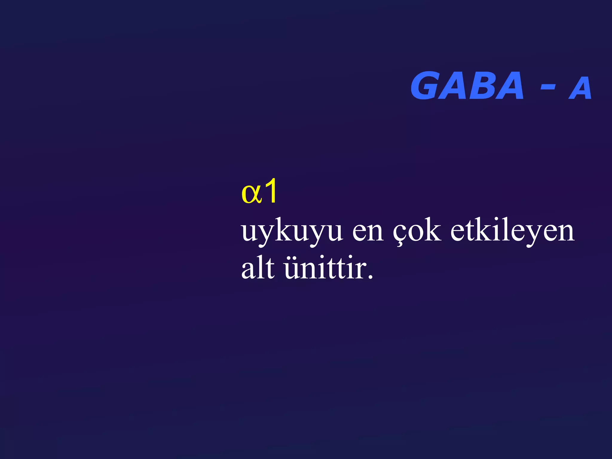 GABA - A

α1
uykuyu en çok etkileyen
alt ünittir.
 