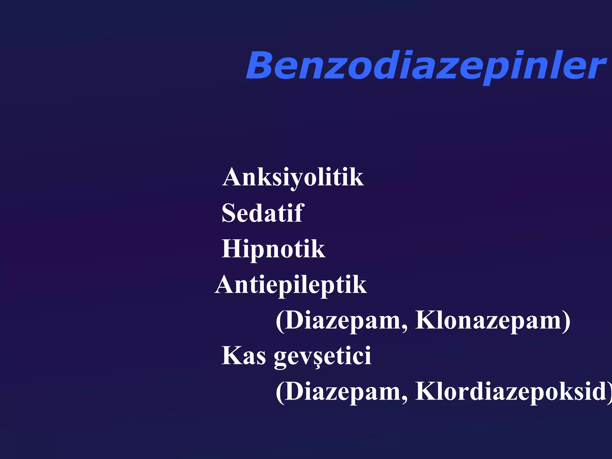 Benzodiazepinler

Anksiyolitik
Sedatif
Hipnotik
Antiepileptik
     (Diazepam, Klonazepam)
Kas gevşetici
     (Diazepam, Klordiazepoksid)
 