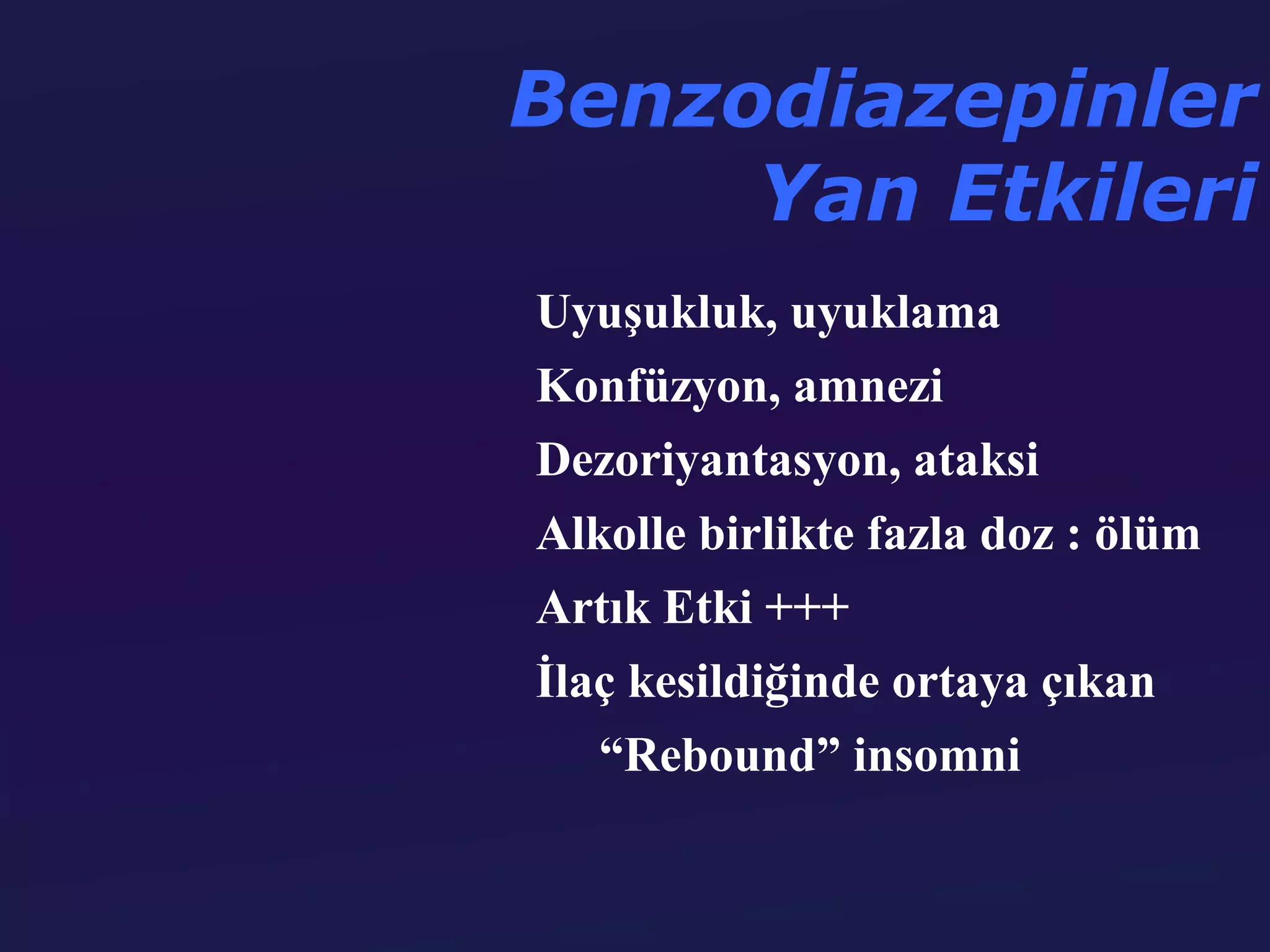 Benzodiazepinler
     Yan Etkileri
Uyuşukluk, uyuklama
Konfüzyon, amnezi
Dezoriyantasyon, ataksi
Alkolle birlikte fazla doz : ölüm
Artık Etki +++
İlaç kesildiğinde ortaya çıkan
   “Rebound” insomni
 