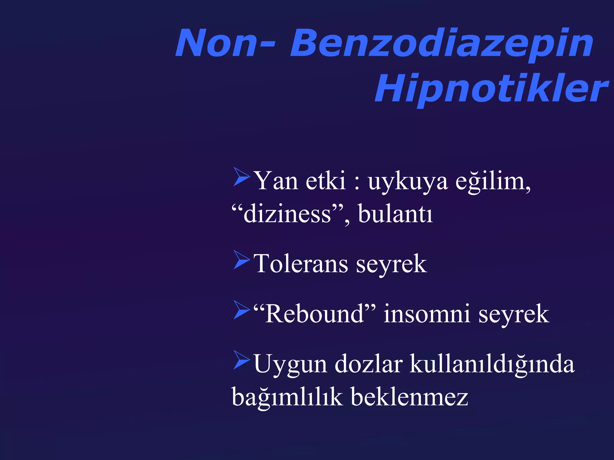 Non- Benzodiazepin
        Hipnotikler

  Yan etki : uykuya eğilim,
  “diziness”, bulantı
  Tolerans seyrek
  “Rebound” insomni seyrek
  Uygun dozlar kullanıldığında
  bağımlılık beklenmez
 