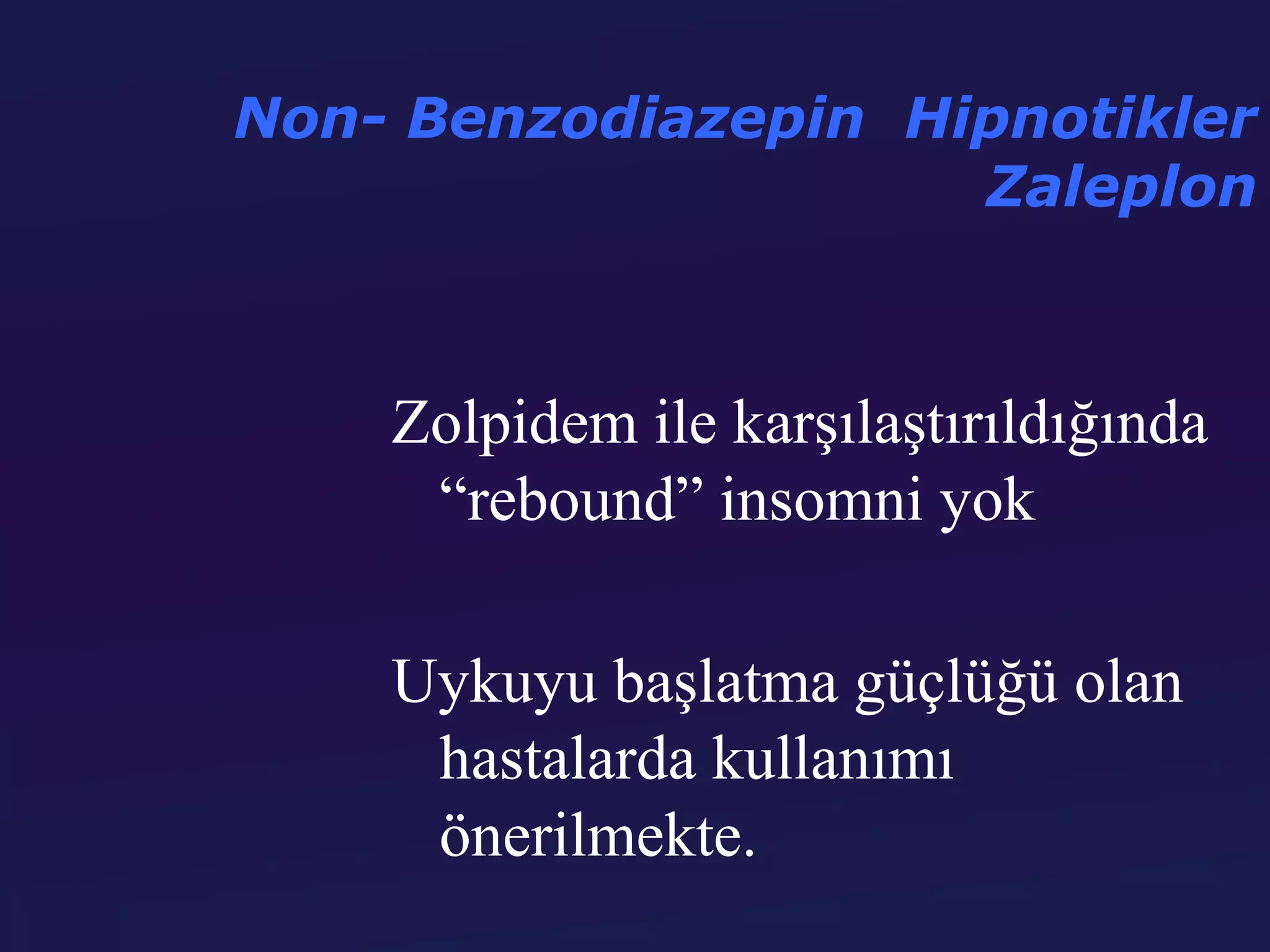 Non- Benzodiazepin Hipnotikler
                     Zaleplon



    Zolpidem ile karşılaştırıldığında
     “rebound” insomni yok

    Uykuyu başlatma güçlüğü olan
     hastalarda kullanımı
     önerilmekte.
 