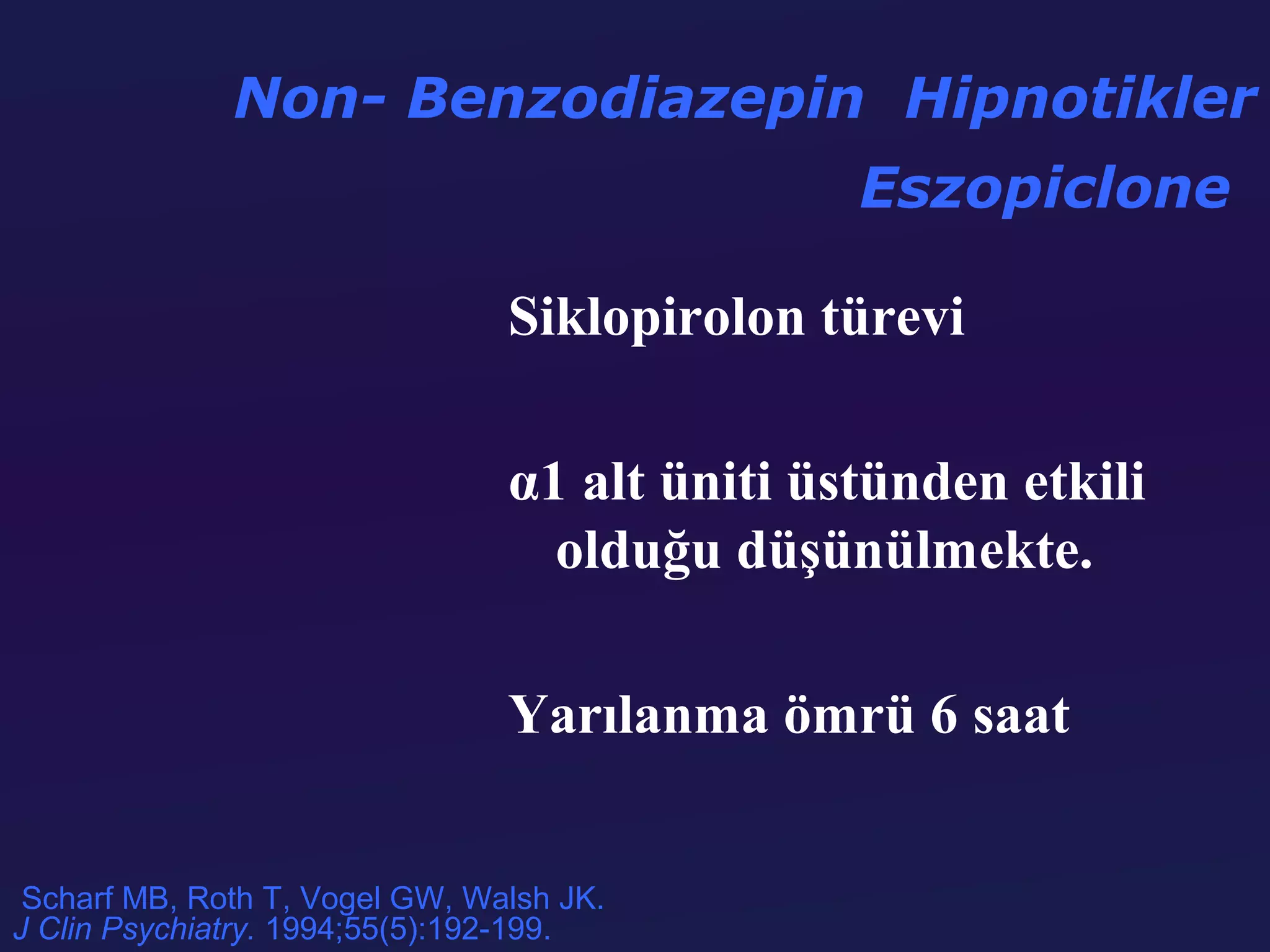 Non- Benzodiazepin Hipnotikler
                                               Eszopiclone

                                Siklopirolon türevi

                                α1 alt üniti üstünden etkili
                                  olduğu düşünülmekte.

                                Yarılanma ömrü 6 saat


 Scharf MB, Roth T, Vogel GW, Walsh JK.
J Clin Psychiatry. 1994;55(5):192-199.
 