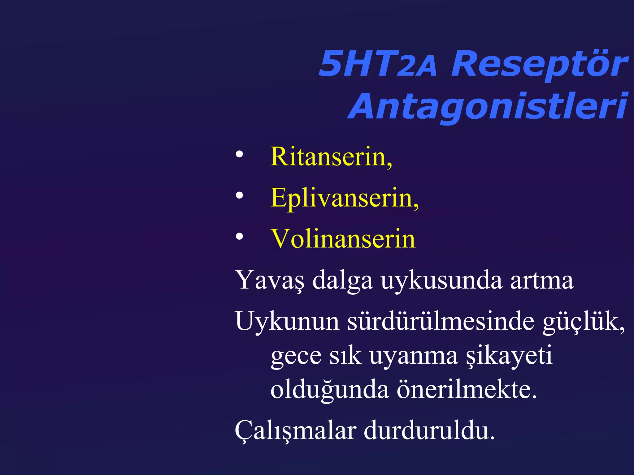 5HT2A Reseptör
       Antagonistleri
• Ritanserin,
• Eplivanserin,
• Volinanserin
Yavaş dalga uykusunda artma
Uykunun sürdürülmesinde güçlük,
   gece sık uyanma şikayeti
   olduğunda önerilmekte.
Çalışmalar durduruldu.
 
