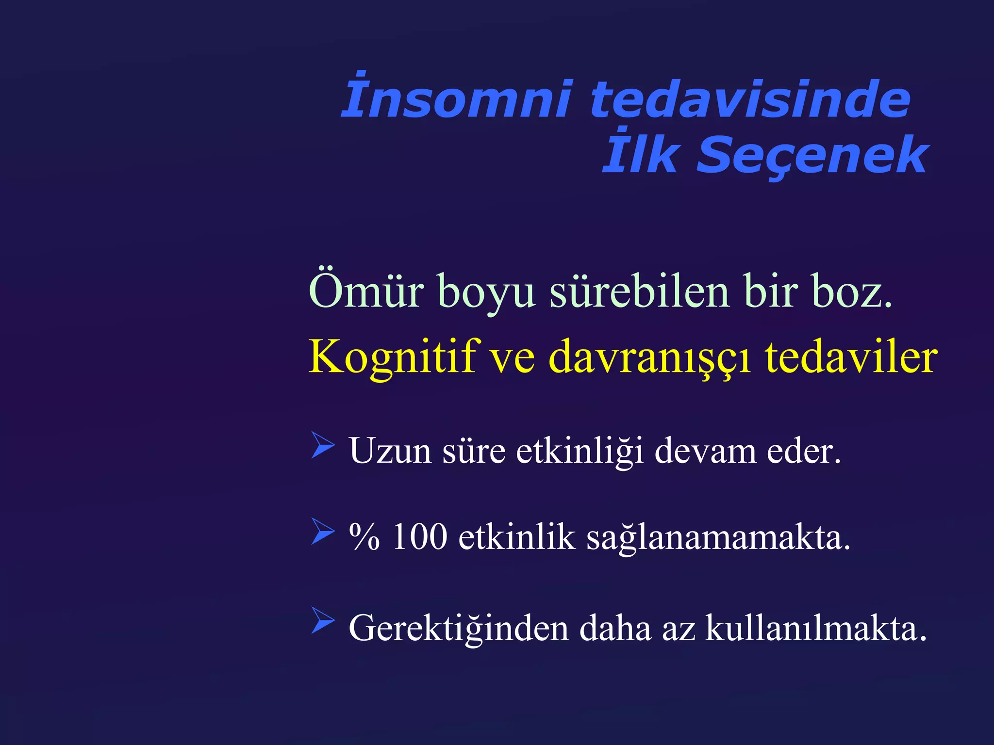 İnsomni tedavisinde
           İlk Seçenek

Ömür boyu sürebilen bir boz.
Kognitif ve davranışçı tedaviler
 Uzun süre etkinliği devam eder.

 % 100 etkinlik sağlanamamakta.

 Gerektiğinden daha az kullanılmakta.
 