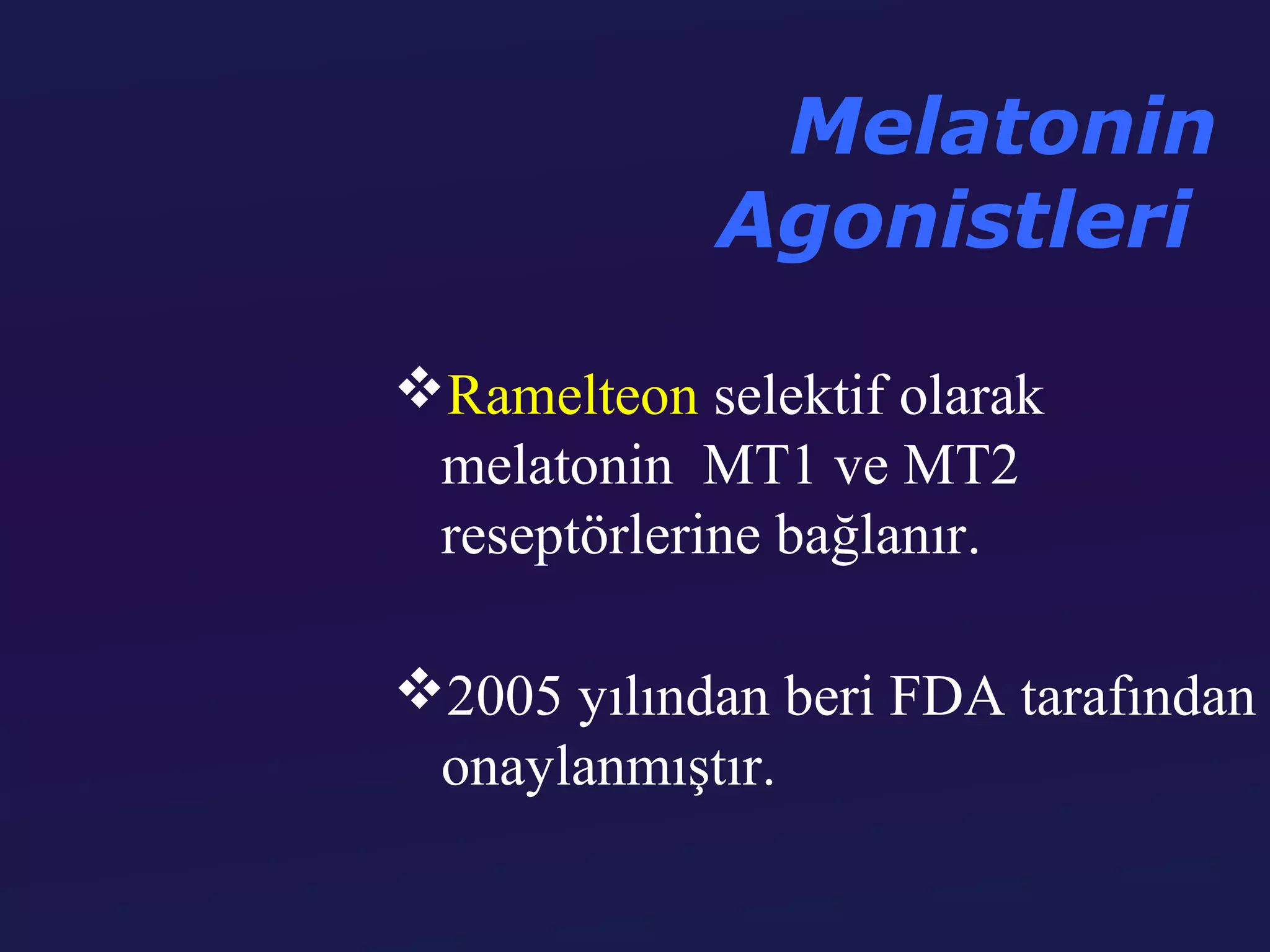 Melatonin
            Agonistleri

Ramelteon selektif olarak
 melatonin MT1 ve MT2
 reseptörlerine bağlanır.

2005 yılından beri FDA tarafından
 onaylanmıştır.
 