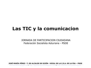 Las TIC y la comunicacion JORNADA DE PARTICIPACION CIUDADANA Federación Socialista Asturiana - PSOE 