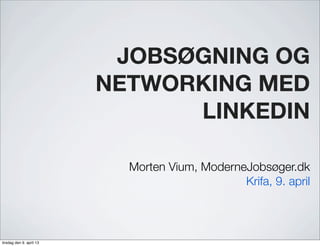 JOBSØGNING OG
                          NETWORKING MED
                                LINKEDIN

                            Morten Vium, ModerneJobsøger.dk
                                                Krifa, 9. april



tirsdag den 9. april 13
 