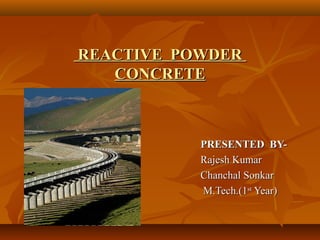REACTIVE POWDERREACTIVE POWDER
CONCRETECONCRETE
PRESENTED BY-PRESENTED BY-
Rajesh KumarRajesh Kumar
. Chanchal Sonkar. Chanchal Sonkar
M.Tech.(1M.Tech.(1stst
Year)Year)
 