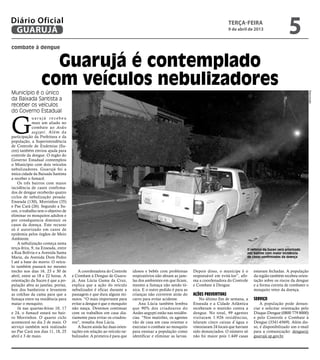 Diário Oficial
 GUARUJÁ
                                                                                                                                terça-feira
                                                                                                                                9 de abril de 2013
                                                                                                                                                                     5
combate à dengue


                    Guarujá é contemplado
                  com veículos nebulizadores
Município é o único




                                                                                                                                                                                Reprodução
da Baixada Santista a
receber os veículos
do Governo Estadual


G
             uarujá recebeu
             mais um aliado no
             combate ao Aedes
             aegypti. Além da
participação da Prefeitura e da
população, a Superintendência
de Controle de Endemias (Su-
cen) também enviou ajuda para
controle da dengue. O órgão do
Governo Estadual contemplou
o Município com dois veículos
nebulizadores. Guarujá foi a
única cidade da Baixada Santista
a receber o fumacê.
    Os três bairros com maior
incidência de casos confirma-
dos de dengue receberão quatro
ciclos de nebulização pesada:
Enseada (130), Morrinhos (35)
e Pae Cará (26). Segundo a Su-
cen, o trabalho tem o objetivo de
eliminar os mosquitos adultos e
por consêquencia diminuir os
casos da doença. Este recurso
só é autorizado em casos de
epidemia pelos órgãos de Meio
Ambiente.
    A nebulização começa nesta
terça-feira, 9, na Enseada, entre                                                                                                          O reforço da Sucen será priorizado
a Rua Bolívia e a Avenida Santa                                                                                                            nos bairros com maior incidência
Maria, da Avenida Dom Pedro                                                                                                                de casos confirmados da doença
I até a base do morro. O veícu-
lo também passará no mesmo
trecho nos dias 16, 23 e 30 de          A coordenadora do Controle      idosos e bebês com problemas        Depois disso, o munícipe é o       estavam fechadas. A população
abril, entre as 18 e 22 horas. A    e Combate à Dengue de Guaru-        respiratórios não abram as jane-    responsável em evitá-los”, afir-   da região também recebeu orien-
orientação da Sucen é que a po-     já, Ana Lúcia Gama da Cruz,         las dos ambientes em que ficam,     ma a coordenadora do Controle      tação sobre os riscos da dengue
pulação abra as janelas, portas,    explica que a ação do veículo       mesmo a fumaça não sendo tó-        e Combate à Dengue.                e a forma correta de combater o
box dos banheiros e levantem        nebulizador é eficaz durante a      xica. E o outro pedido é para as                                       mosquito vetor da doença.
as colchas da cama para que a       passagem e que dura alguns mi-      crianças não correrem atrás do      Ações preventivas
fumaça entre na residência para     nutos. “O mais importante para      carro para evitar acidente.             No último fim de semana, a     Serviço
matar o mosquito.                   evitar a dengue é que o mosquito        Ana Lúcia também lembra         Enseada e a Cidade Atlântica           A população pode denun-
    Já nas quartas-feiras 10, 17    não nasça. Devemos continuar        que 90% dos criadouros do           receberam o mutirão contra a       ciar e solicitar orientação pelo
e 24, o fumacê estará no bair-      com os trabalhos em casa dia-       Aedes aegypti estão nas residên-    dengue. No total, 99 agentes       Disque-Dengue (0800 779 8000)
ro Morrinhos. O quarto ciclo        riamente para evitar os criadou-    cias. “Nos mutirões, os agentes     visitaram 1.926 residências,       e pelo Controle e Combate à
acontecerá no dia 2 de maio. O      ros”, ressalta Ana Lúcia.           vão de casa em casa orientar e      telaram cinco caixas d´água e      Dengue (3341-6569). Além dis-
serviço também será realizado           A Sucen ainda faz duas orien-   executar o combate ao mosquito      vistoriaram 24 locais que haviam   so, é disponibilizado um e-mail
no Pae Cará nos dias 11, 18, 25     tações em relação ao veículo ne-    para ensinar a população como       sido denunciados. O número só      para a comunicação: dengue@
abril e 3 de maio.                  bulizador. A primeira é para que    identificar e eliminar as larvas.   não foi maior pois 1.449 casas     guarujá.sp.gov.br.
 